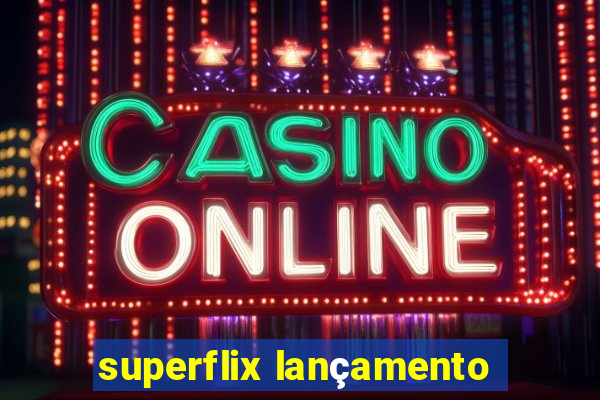 superflix lançamento